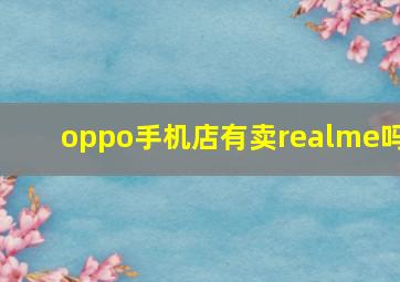 oppo手机店有卖realme吗