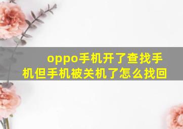 oppo手机开了查找手机但手机被关机了怎么找回