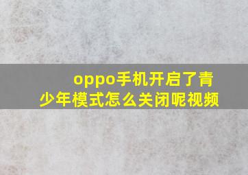 oppo手机开启了青少年模式怎么关闭呢视频