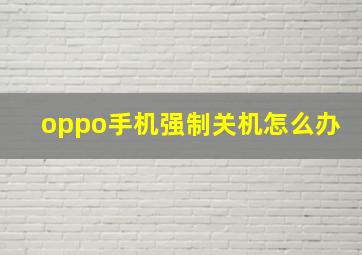 oppo手机强制关机怎么办