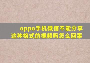 oppo手机微信不能分享这种格式的视频吗怎么回事