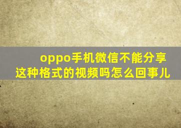 oppo手机微信不能分享这种格式的视频吗怎么回事儿