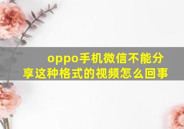 oppo手机微信不能分享这种格式的视频怎么回事