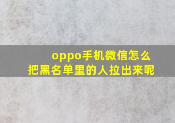 oppo手机微信怎么把黑名单里的人拉出来呢