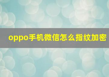 oppo手机微信怎么指纹加密