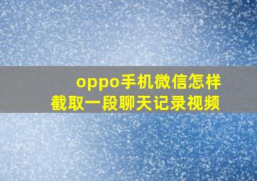 oppo手机微信怎样截取一段聊天记录视频