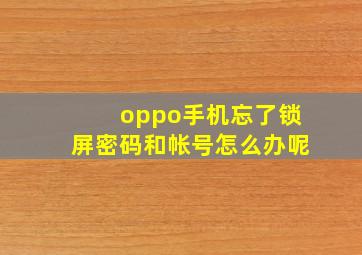 oppo手机忘了锁屏密码和帐号怎么办呢