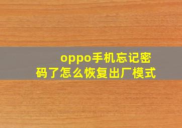 oppo手机忘记密码了怎么恢复出厂模式