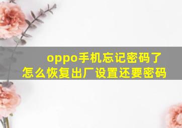 oppo手机忘记密码了怎么恢复出厂设置还要密码