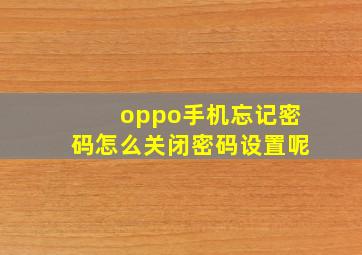 oppo手机忘记密码怎么关闭密码设置呢