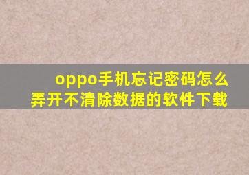 oppo手机忘记密码怎么弄开不清除数据的软件下载