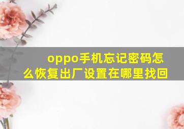 oppo手机忘记密码怎么恢复出厂设置在哪里找回