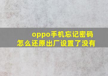 oppo手机忘记密码怎么还原出厂设置了没有