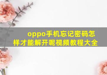 oppo手机忘记密码怎样才能解开呢视频教程大全