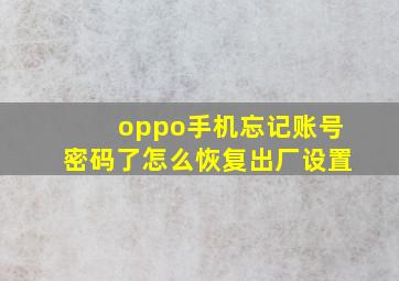 oppo手机忘记账号密码了怎么恢复出厂设置