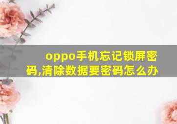 oppo手机忘记锁屏密码,清除数据要密码怎么办