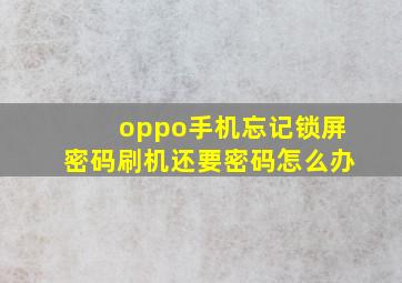 oppo手机忘记锁屏密码刷机还要密码怎么办