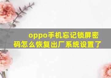 oppo手机忘记锁屏密码怎么恢复出厂系统设置了