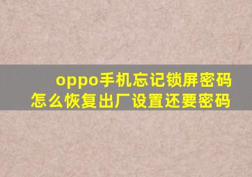 oppo手机忘记锁屏密码怎么恢复出厂设置还要密码