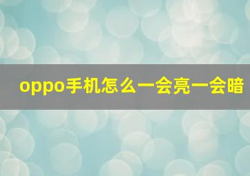 oppo手机怎么一会亮一会暗