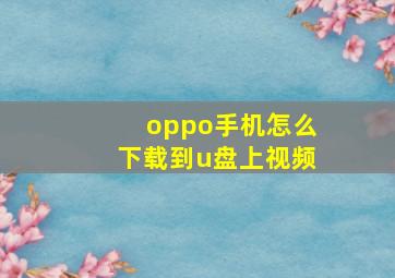 oppo手机怎么下载到u盘上视频