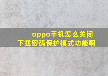 oppo手机怎么关闭下载密码保护模式功能啊