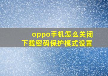 oppo手机怎么关闭下载密码保护模式设置