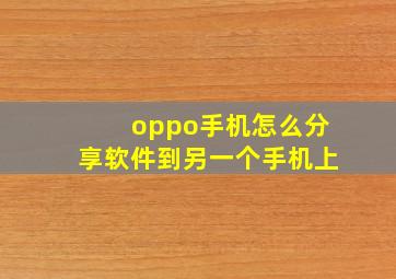 oppo手机怎么分享软件到另一个手机上