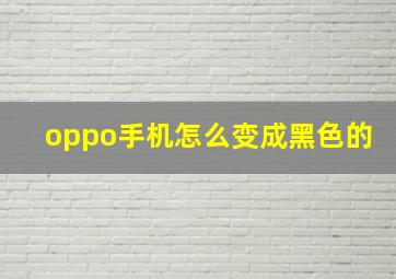 oppo手机怎么变成黑色的