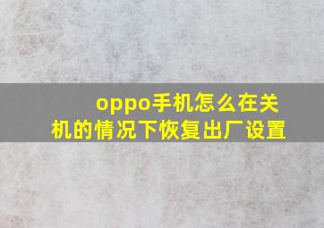 oppo手机怎么在关机的情况下恢复出厂设置