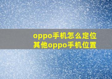 oppo手机怎么定位其他oppo手机位置