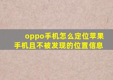 oppo手机怎么定位苹果手机且不被发现的位置信息