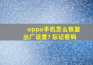 oppo手机怎么恢复出厂设置? 忘记密码