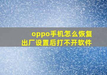 oppo手机怎么恢复出厂设置后打不开软件