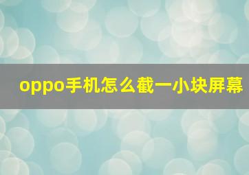 oppo手机怎么截一小块屏幕