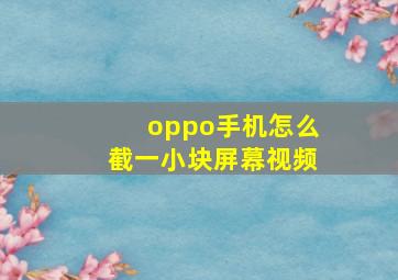 oppo手机怎么截一小块屏幕视频