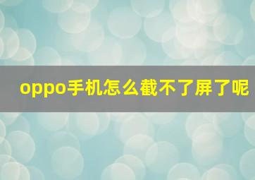 oppo手机怎么截不了屏了呢