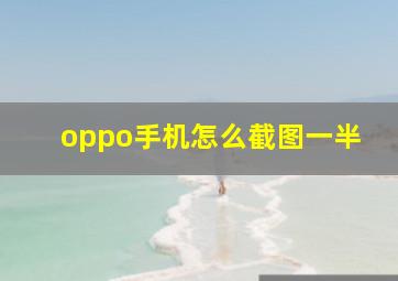 oppo手机怎么截图一半