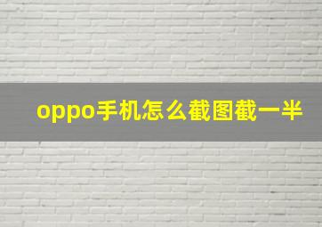 oppo手机怎么截图截一半