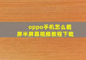 oppo手机怎么截屏半屏幕视频教程下载