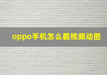 oppo手机怎么截视频动图