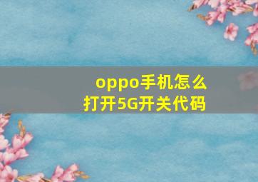 oppo手机怎么打开5G开关代码