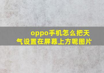 oppo手机怎么把天气设置在屏幕上方呢图片