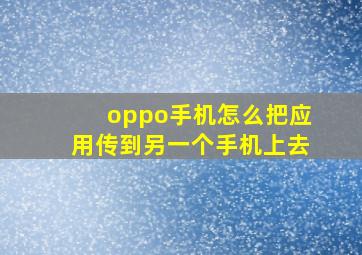 oppo手机怎么把应用传到另一个手机上去