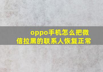 oppo手机怎么把微信拉黑的联系人恢复正常