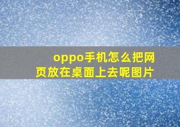 oppo手机怎么把网页放在桌面上去呢图片