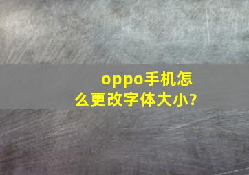 oppo手机怎么更改字体大小?