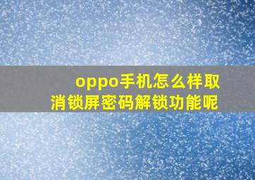 oppo手机怎么样取消锁屏密码解锁功能呢