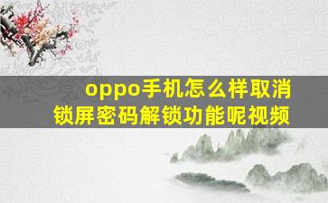 oppo手机怎么样取消锁屏密码解锁功能呢视频