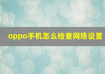 oppo手机怎么检查网络设置